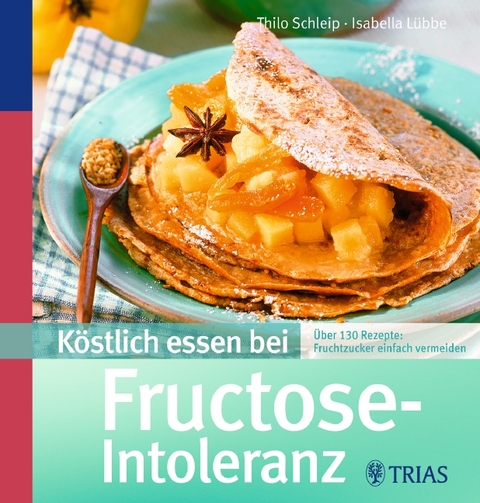 Köstlich essen bei Fructose-Intoleranz - Isabella Lübbe, Thilo Schleip