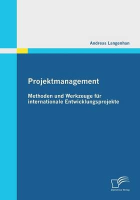 Projektmanagement: Methoden und Werkzeuge für internationale Entwicklungsprojekte - Andreas Langenhan