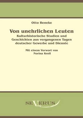 Von unehrlichen Leuten: Kulturhistorische Studien und Geschichten aus vergangenen Tagen deutscher Gewerbe und Dienste - Otto Beneke