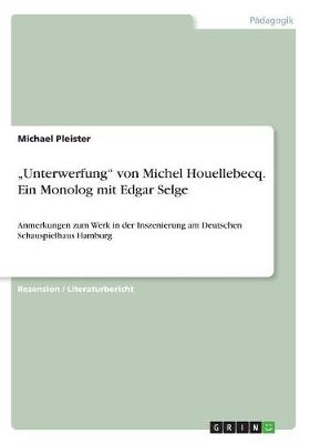 Â¿UnterwerfungÂ¿ von Michel Houellebecq. Ein Monolog mit Edgar Selge. Anmerkungen zum Werk in der Inszenierung am Deutschen Schauspielhaus Hamburg - Michael Pleister
