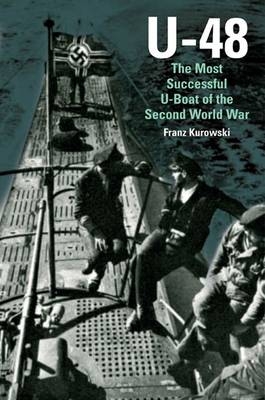 U-48: the Most Successful U-boat of the Second World War - Franz Kurowski