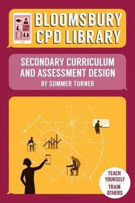 Bloomsbury CPD Library: Secondary Curriculum and Assessment Design - Summer Turner; Sarah Findlater; Bloomsbury CPD Library