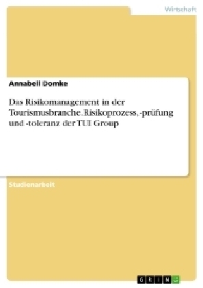 Das Risikomanagement in der Tourismusbranche. Risikoprozess, -prÃ¼fung und -toleranz der TUI Group - Annabell Domke