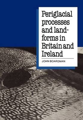 Periglacial Processes and Landforms in Britain and Ireland - John Boardman