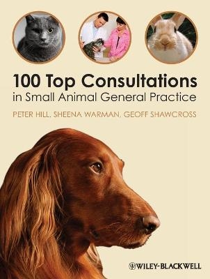 100 Top Consultations in Small Animal General Practice - Peter Hill, Sheena Warman, Geoff Shawcross