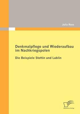 Denkmalpflege und Wiederaufbau im Nachkriegspolen: Die Beispiele Stettin und Lublin - Julia Roos