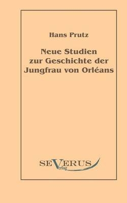 Neue Studien zur Geschichte der Jungfrau von Orléans - Hans Prutz