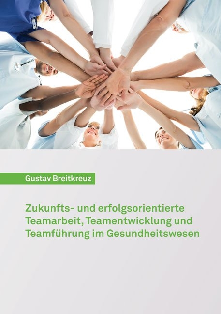Zukunfts- und erfolgsorientierte Teamarbeit, Teamentwicklung und Teamführung im Gesundheitswesen - Gustav Breitkreuz