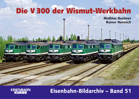 Die V 300 der Wismut-Werkbahn - Matthias Buchner, Rainer Heinrich