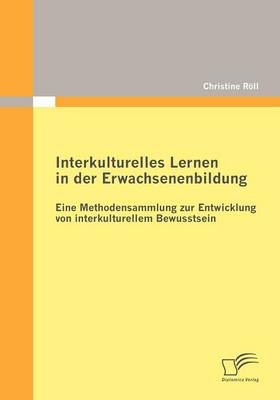 Interkulturelles Lernen in der Erwachsenenbildung: Eine Methodensammlung zur Entwicklung von interkulturellem Bewusstsein - Christine Röll