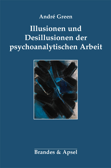 Illusionen und Desillusionen der psychoanalytischen Arbeit - André Green