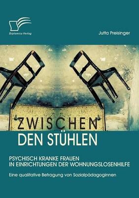Zwischen den Stühlen: Psychisch kranke Frauen in Einrichtungen der Wohnungslosenhilfe - Jutta Preisinger