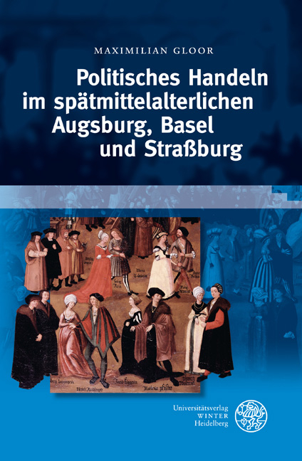 Politisches Handeln im spätmittelalterlichen Augsburg, Basel und Straßburg - Maximilian Gloor
