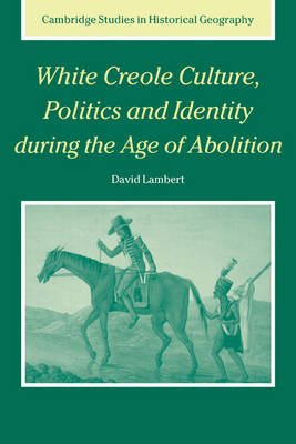 White Creole Culture, Politics and Identity during the Age of Abolition - David Lambert