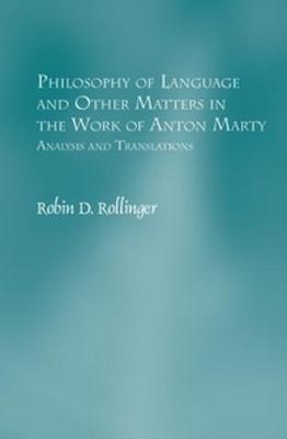 Philosophy of Language and Other Matters in the Work of Anton Marty - Robin D. Rollinger