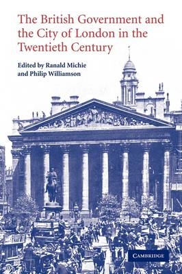 The British Government and the City of London in the Twentieth Century - Ranald Michie; Philip Williamson