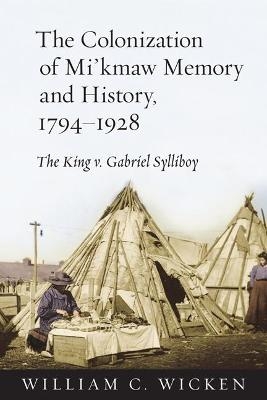 The Colonization of Mi'kmaw Memory and History, 1794-1928 - William C. Wicken
