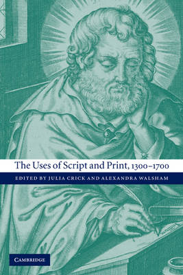 The Uses of Script and Print, 1300?1700 - Julia Crick; Alexandra Walsham