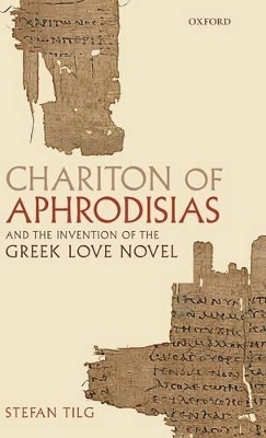 Chariton of Aphrodisias and the Invention of the Greek Love Novel - Stefan Tilg