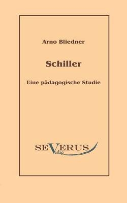 Schiller. Eine pädagogische Studie - Arno Bliedner