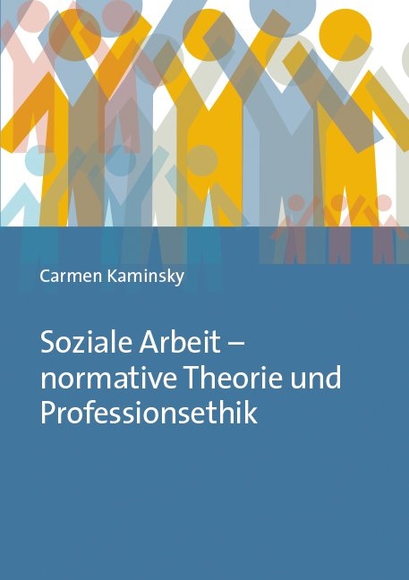 Soziale Arbeit – normative Theorie und Professionsethik - Carmen Kaminsky