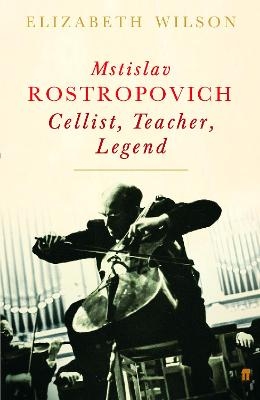 Mstislav Rostropovich: Cellist, Teacher, Legend - Elizabeth Wilson