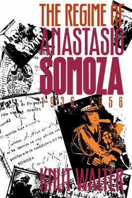 The Regime of Anastasio Somoza, 1936-1956 - Knut Walter
