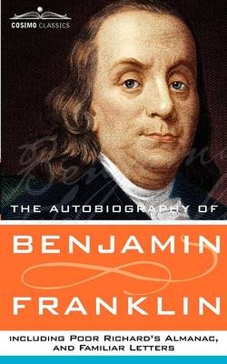 The Autobiography of Benjamin Franklin, Including Poor Richard's Almanac, and Familiar Letters - Benjamin Franklin