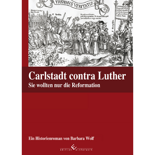 Carlstadt contra Luther - Sie wollten nur die Reformation - Barbara Wolf