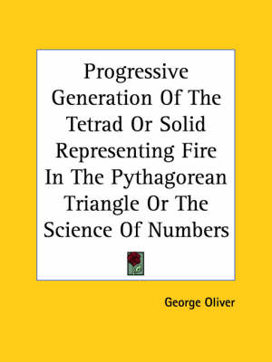 Progressive Generation Of The Tetrad Or Solid Representing Fire In The Pythagorean Triangle Or The Science Of Numbers - George Oliver