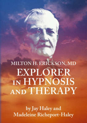 Milton H. Erickson, MD Explorer in Hypnosis and Therapy - Jay Haley, Madeleine Richeport-Haley