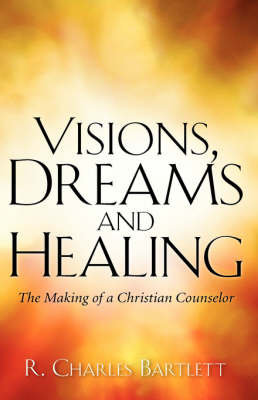 Visions, Dreams and Healing - R Charles Bartlett