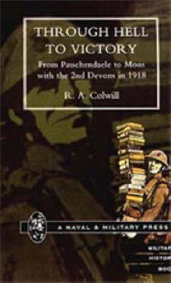 Through Hell to Victory. From Passchendaele to Mons with the 2nd Devons in 1918 - R.A Colwill