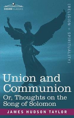 Union and Communion Or, Thoughts on the Song of Solomon - James Hudson Taylor