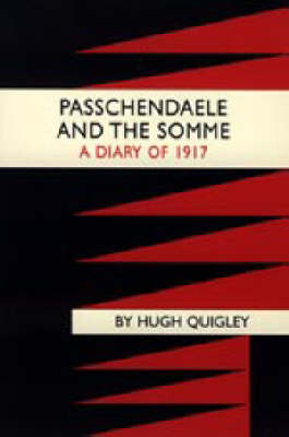Passchendaele and the Somme. A Diary of 1917 - Hugh Quigly