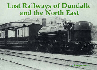 Lost Railways of Dundalk and the North East - Stephen Johnson