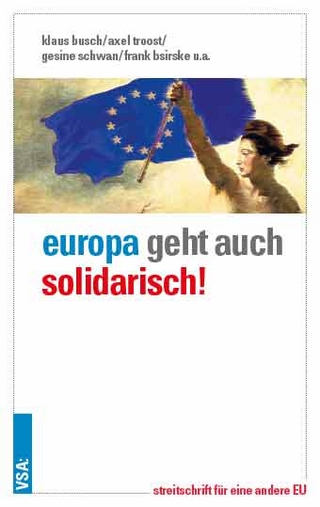 Europa geht auch solidarisch! - Klaus Busch; Axel Troost; Gesine Schwan; Frank Bsirske; Joachim Bischoff; Mechthild Schrooten; Harald Wolf