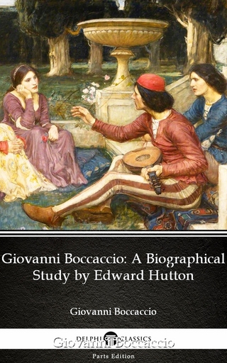 Giovanni Boccaccio A Biographical Study by Edward Hutton - Delphi Classics (Illustrated) - Edward Hutton; Edward Hutton