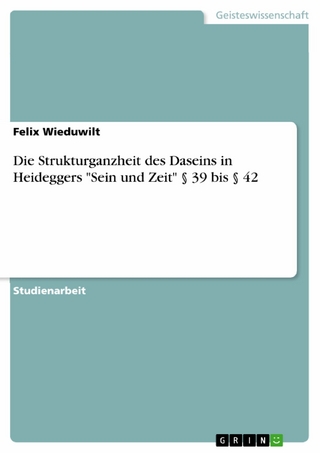 Die Strukturganzheit des Daseins in Heideggers 'Sein und Zeit' § 39 bis § 42 - Felix Wieduwilt