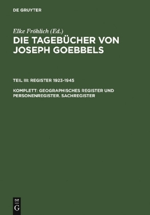 Die Tagebücher von Joseph Goebbels. Register 1923-1945 / Geographisches Register und Personenregister. Sachregister - Institut für Zeitgeschichte