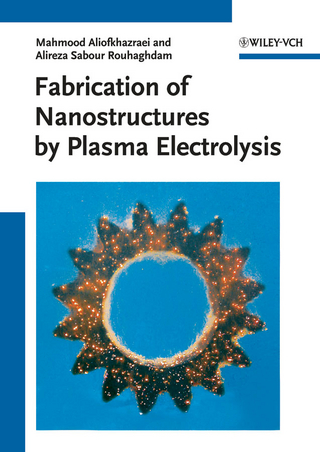 Fabrication of Nanostructures by Plasma Electrolysis - Mahmood Aliofkhazraei; Alireza Sabour Rouhaghdam