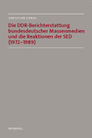 Die DDR-Berichterstattung bundesdeutscher Massenmedien und die Reaktionen der SED (1972–1989) - Christian Chmel