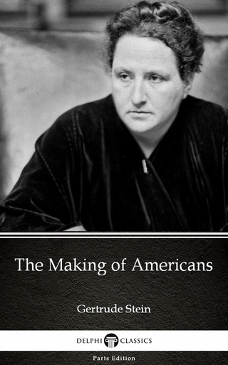 The Making of Americans by Gertrude Stein - Delphi Classics (Illustrated) - Gertrude Stein; Delphi Classics