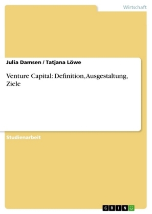 Venture Capital: Definition, Ausgestaltung, Ziele - Tatjana Löwe, Julia Damsen