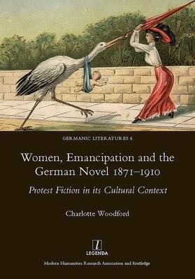 Women, Emancipation and the German Novel 1871-1910 - Charlotte Woodford