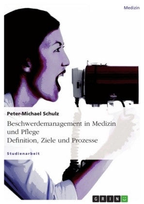 Beschwerdemanagement in Medizin und Pflege. Definition, Ziele und Prozesse - Peter-Michael Schulz