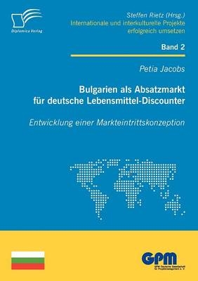 Bulgarien als Absatzmarkt für deutsche Lebensmittel-Discounter: Entwicklung einer Markteintrittskonzeption - Petia Jacobs; Steffen Rietz