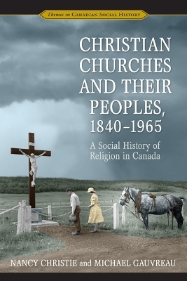 Christian Churches and Their Peoples, 1840-1965 - Nancy Christie; Michael Gauvreau