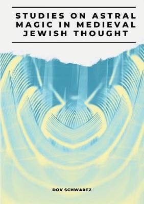 Studies on Astral Magic in Medieval Jewish Thought - Dov Schwartz