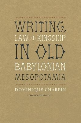 Writing, Law, and Kingship in Old Babylonian Mesopotamia - Dominique Charpin